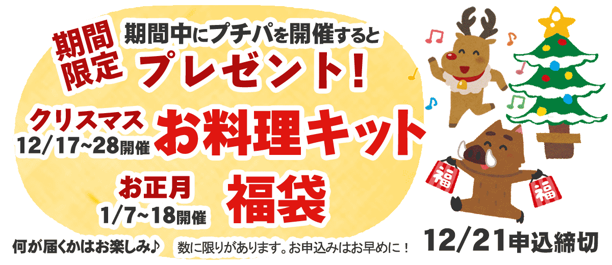 期間限定!2018年12月17日から12月28日にプチパーティーを開催するとクリスマスプレゼントとしてお料理キットをプレゼント!2019年1月7日から1月18日に開催すると福袋プレゼン地!何が届くかはお楽しみ。申込締切は2018年12月21日。数に限りがあります。お申し込みはお早めに。