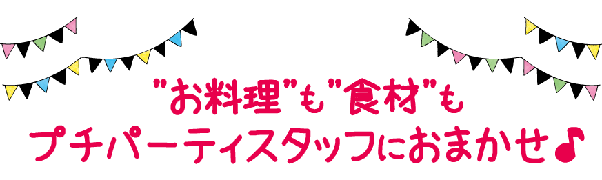 お料理も食材もプチパーティスタッフにおまかせ♪