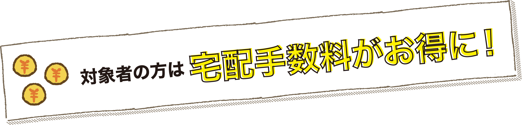 対象者の方は宅配手数料がお得に！