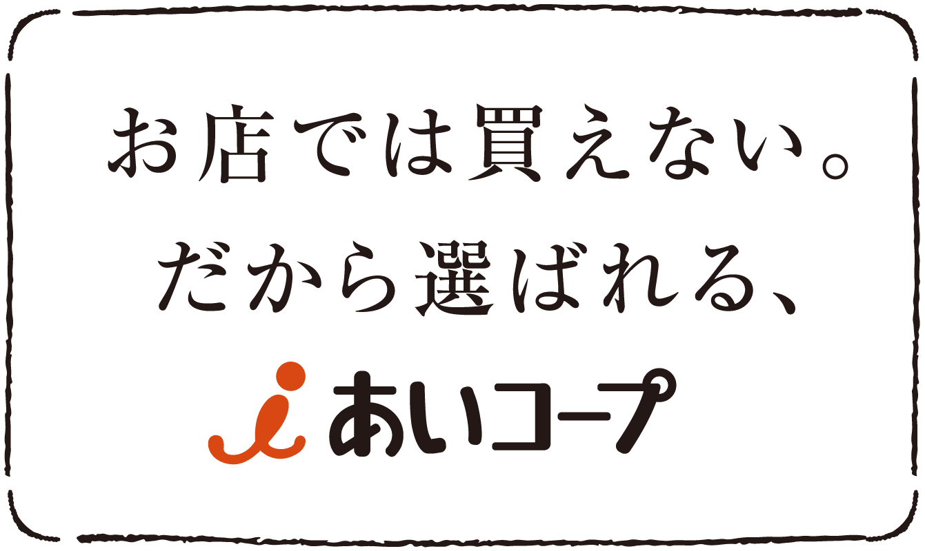 お店では買えない。だから選ばれる、iあいコープ