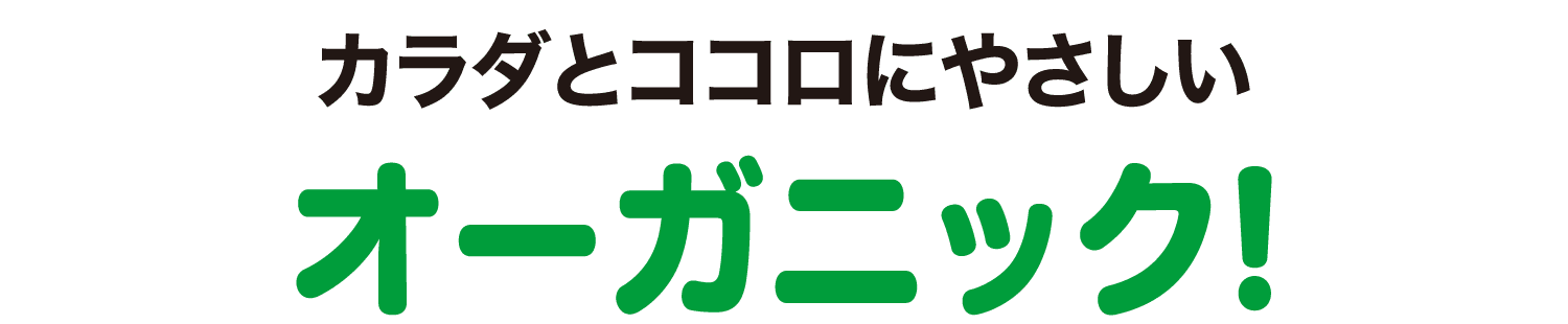 カラダとココロにやさしいオーガニック!