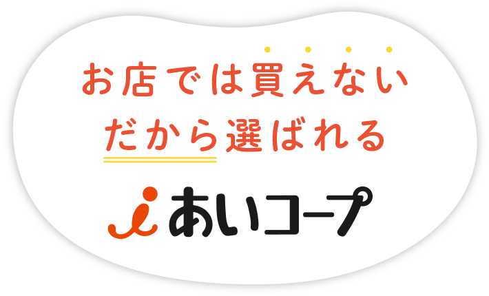 お店では買えないだから選ばれる「あいコープ」〈ご加入案内〉
