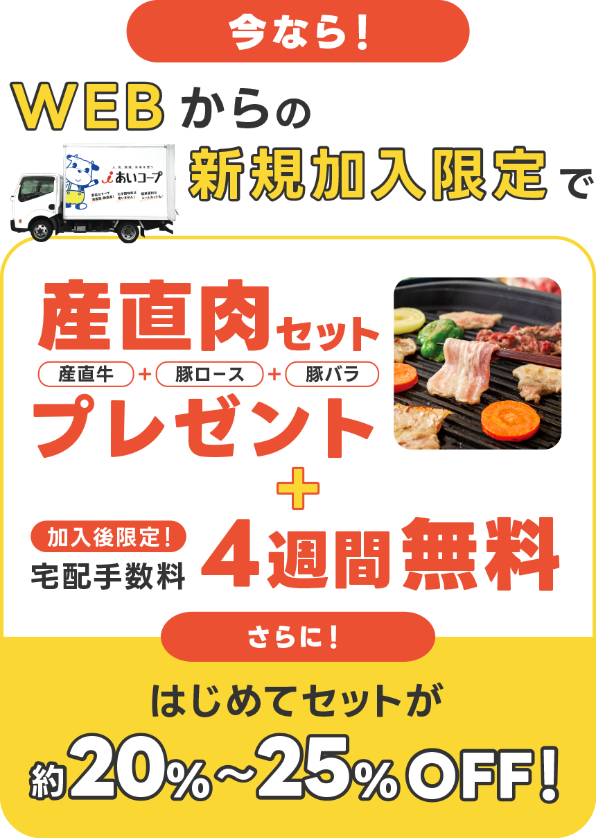 今なら!WEBからの新規加入限定で「産直肉セット(産直牛+豚ロース+豚バラ)プレゼント」+【加入後限定】宅配手数料4週間無料
さらに!はじめてセットが約20%〜25%OFF!