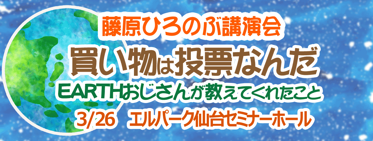 【中止】藤原ひろのぶ講演会~買い物は投票なんだ EARTHおじさんが教えてくれたこと~