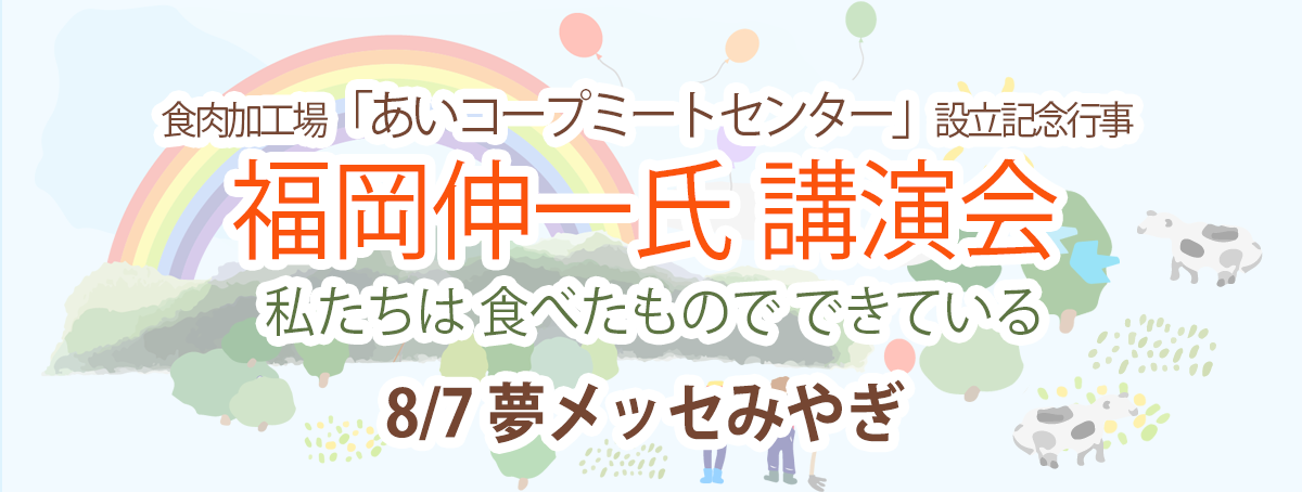 食肉加工場「あいコープ ミートセンター」設立記念行事 福岡伸一氏 講演会~私たちは 食べたもので できている~