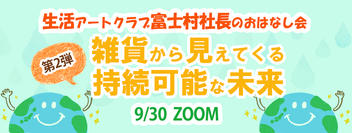 【雑貨】から見えてくる持続可能な未来生活アートクラブ富士村社長のおはなし会 第２弾