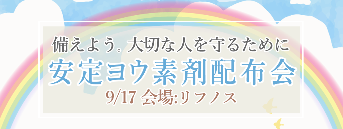 安定ヨウ素剤配布会 備えよう。大切な人を守るために。