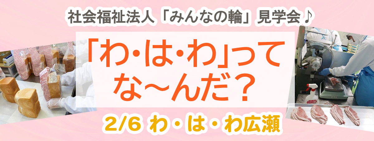 社会福祉法人「みんなの輪」見学会♪「わ・は・わ」ってな～んだ?