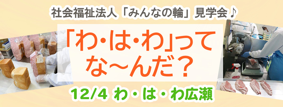 社会福祉法人「みんなの輪」見学会♪「わ・は・わ」ってな～んだ?