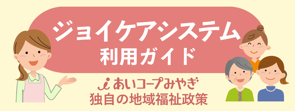 ジョイケアシステム利用ガイド。あいコープみやぎ独自の地域福祉政策です。