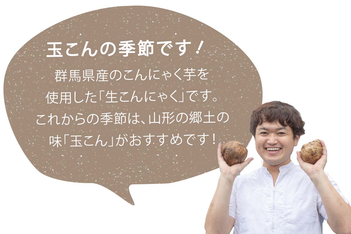 青木商店 四代目 青木 純さん 玉こんの季節です！ 群馬県産のこんにゃく芋を使用した「生こんにゃく」です。これからの季節は、山形の郷土の味「玉こん」がおすすめです！