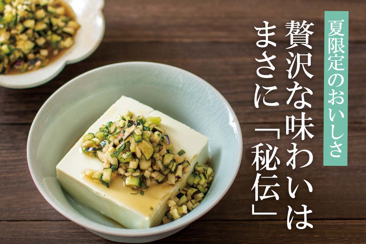 夏限定のおいしさ！贅沢な味わいはまさに「秘伝」~秘伝の豆腐 きぬ~