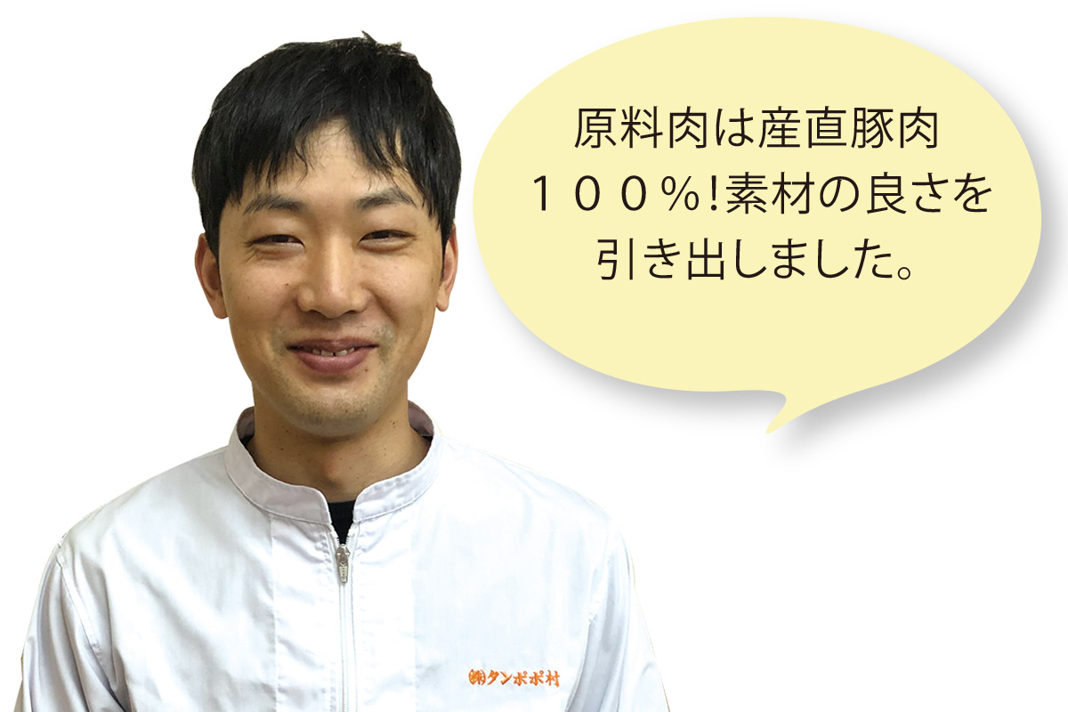 タンポポ村 牛渡 正典さん 原料肉は産直豚肉 100%！素材の良さを引き出しました。