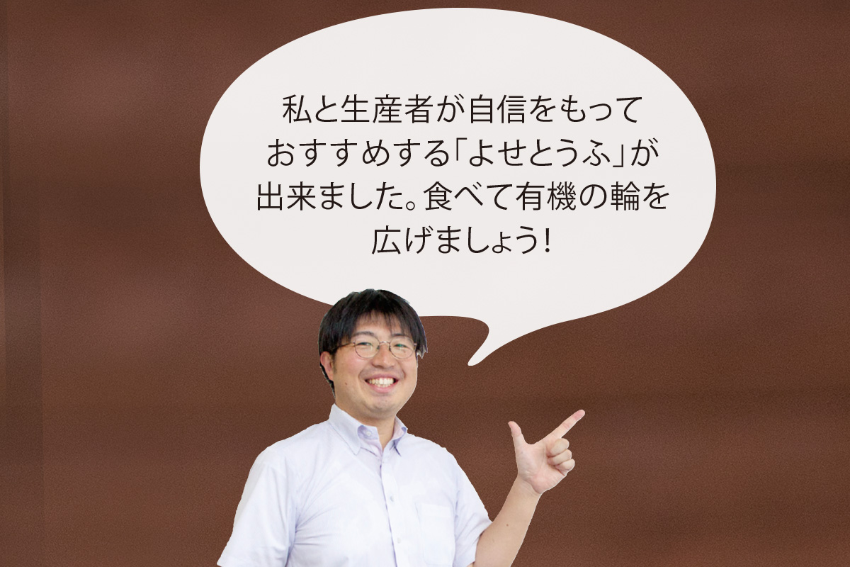 あいコープ商品部 高橋翔　私と生産者が自信をもっておすすめする「よせとうふ」が出来ました。食べて有機の輪を広げましょう！