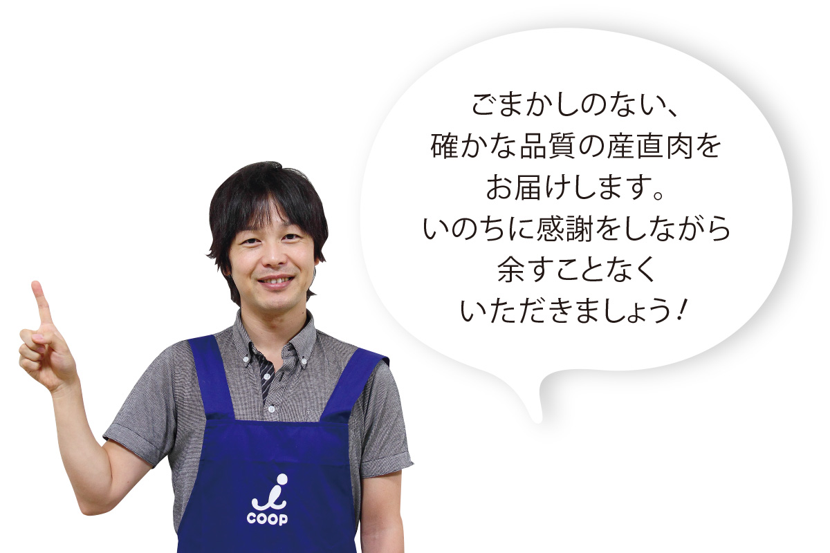 「ごまかしのない、確かな品質の産直肉をお届けします。いのちに感謝をしながら余すことなくいただきましょう！」商品部 食肉加工課 辻井 知弘