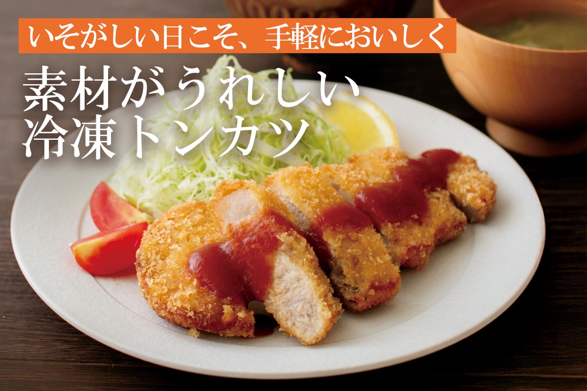 いそがしい日こそ、手軽においしく 素材がうれしい冷凍トンカツ