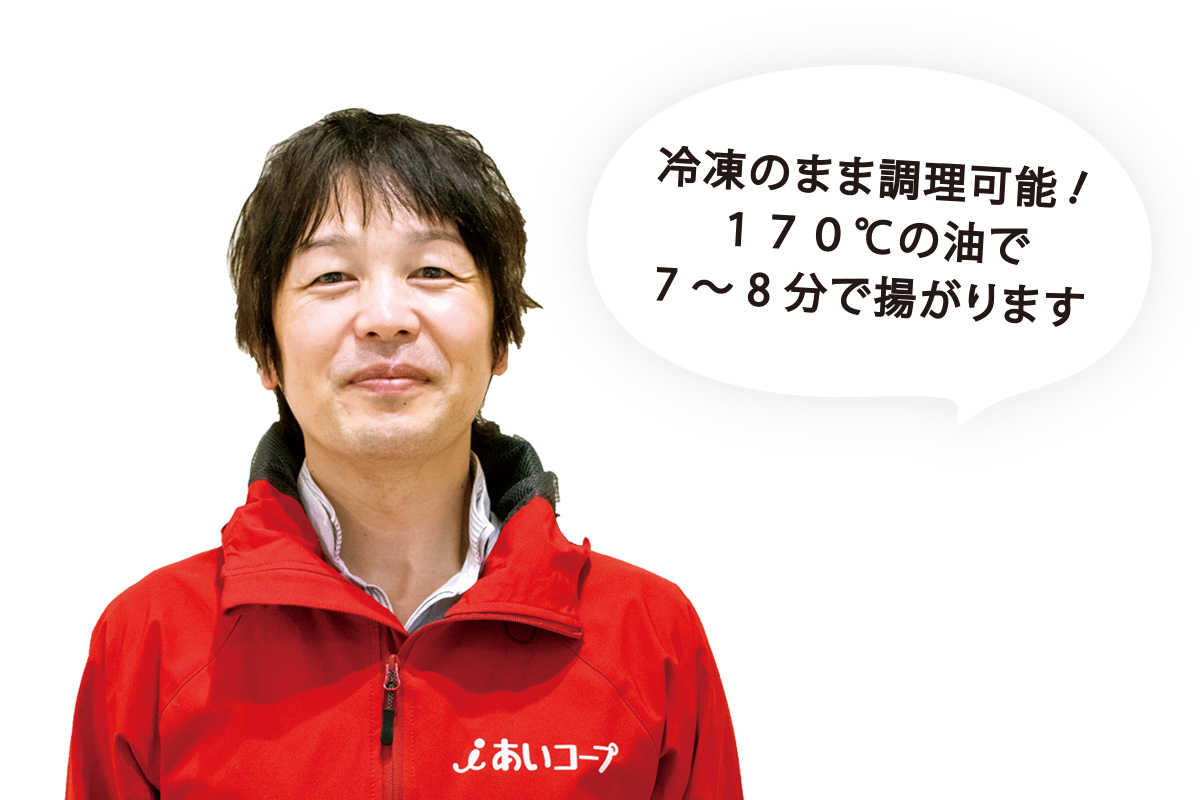 「冷凍のまま調理可能!170℃の油で7~8分で揚がります。」商品部 食肉加工課 辻井 知弘